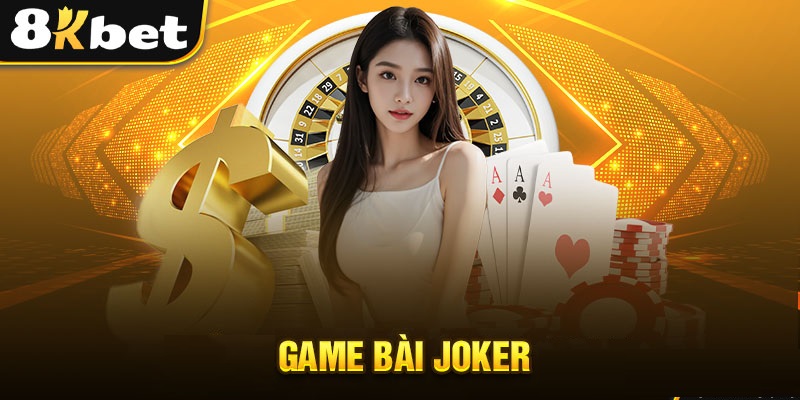 Game bài Joker là gì? Hướng dẫn chơi game bài Joker 8Kbet chi tiết