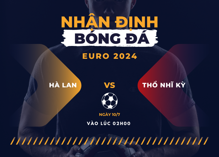Nhận định bóng đá trận đấu Hà Lan vs Thổ Nhĩ Kỳ, Vào lúc 02h00 ngày 7/7